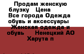 Продам женскую блузку › Цена ­ 1 000 - Все города Одежда, обувь и аксессуары » Женская одежда и обувь   . Ненецкий АО,Харута п.